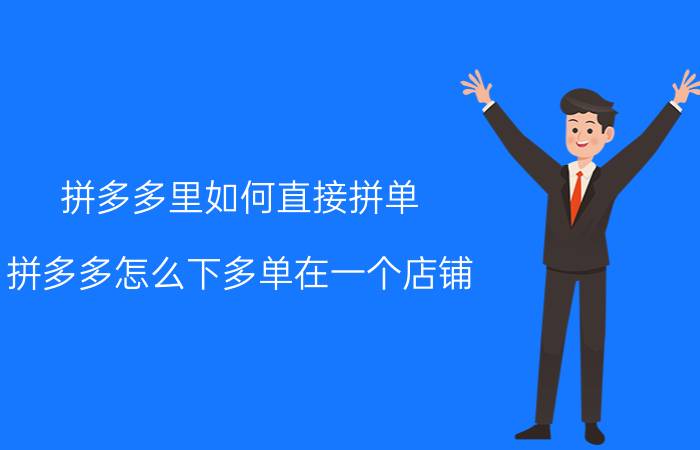 拼多多里如何直接拼单 拼多多怎么下多单在一个店铺？